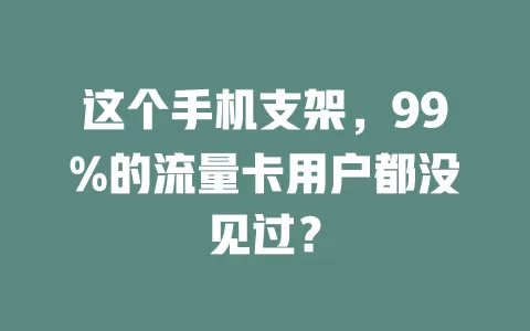 这个手机支架，99%的流量卡用户都没见过？