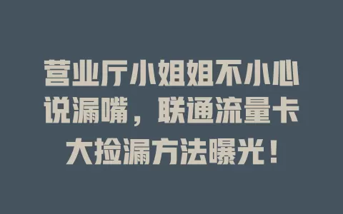 营业厅小姐姐不小心说漏嘴，联通流量卡大捡漏方法曝光！