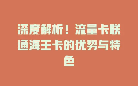 深度解析！流量卡联通海王卡的优势与特色