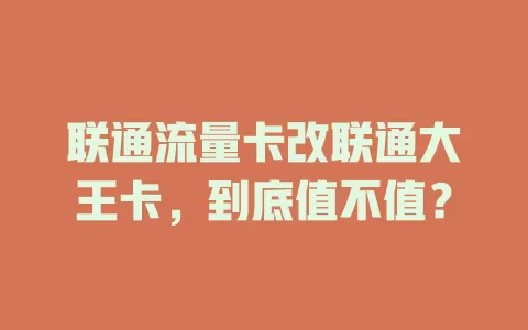 联通流量卡改联通大王卡，到底值不值？