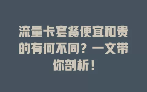 流量卡套餐便宜和贵的有何不同？一文带你剖析！