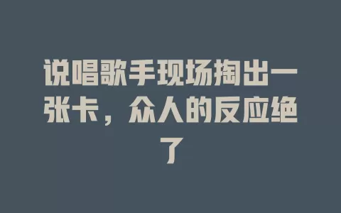 说唱歌手现场掏出一张卡，众人的反应绝了