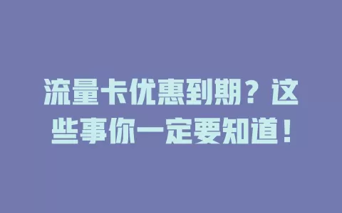 流量卡优惠到期？这些事你一定要知道！
