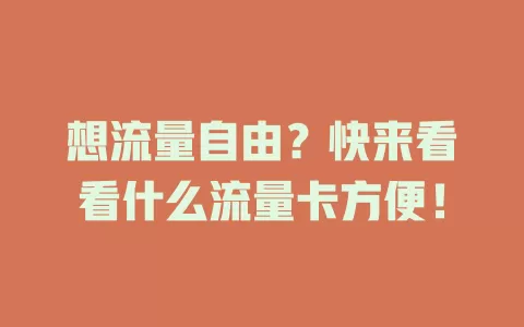 想流量自由？快来看看什么流量卡方便！