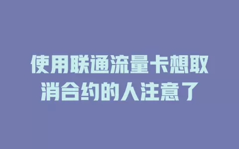 使用联通流量卡想取消合约的人注意了