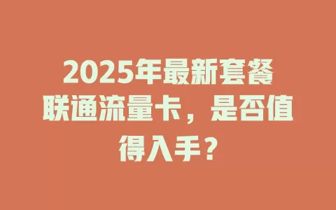 2025年最新套餐联通流量卡，是否值得入手？