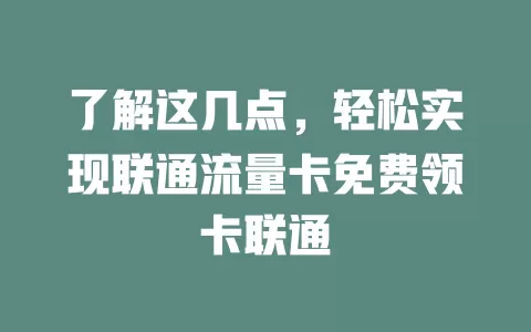 了解这几点，轻松实现联通流量卡免费领卡联通
