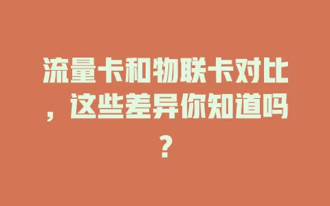 流量卡和物联卡对比，这些差异你知道吗？
