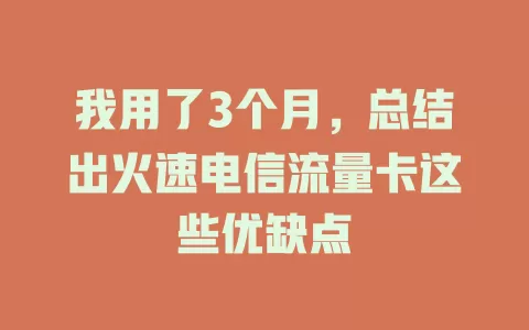 我用了3个月，总结出火速电信流量卡这些优缺点