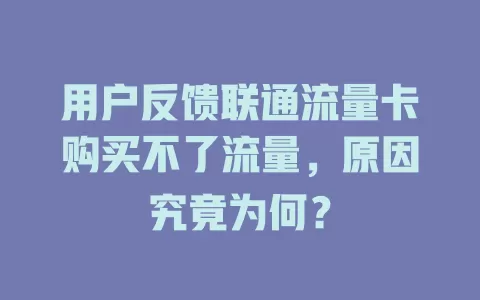 用户反馈联通流量卡购买不了流量，原因究竟为何？