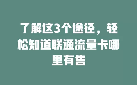 了解这3个途径，轻松知道联通流量卡哪里有售