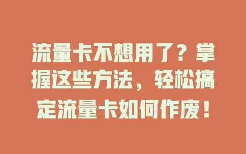 流量卡不想用了？掌握这些方法，轻松搞定流量卡如何作废！