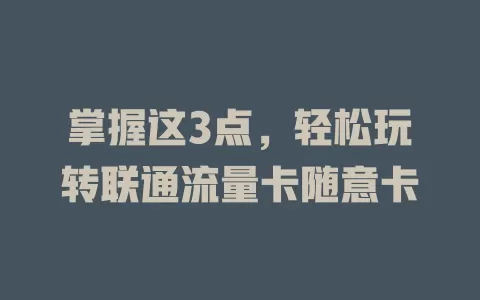 掌握这3点，轻松玩转联通流量卡随意卡