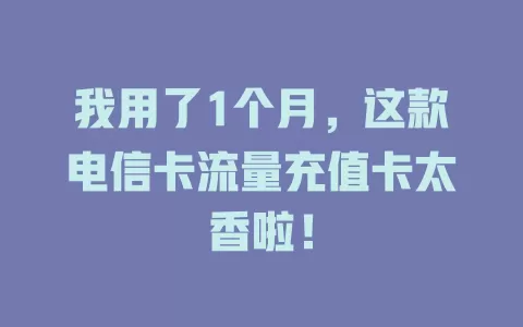 我用了1个月，这款电信卡流量充值卡太香啦！