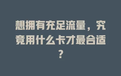 想拥有充足流量，究竟用什么卡才最合适？