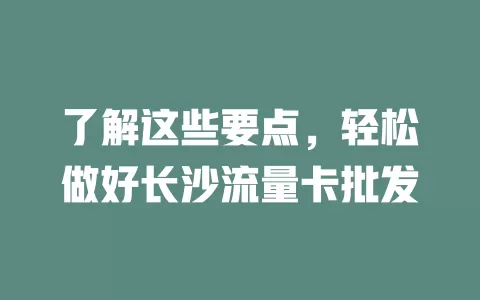 了解这些要点，轻松做好长沙流量卡批发