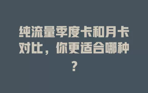 纯流量季度卡和月卡对比，你更适合哪种？