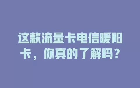 这款流量卡电信暖阳卡，你真的了解吗？