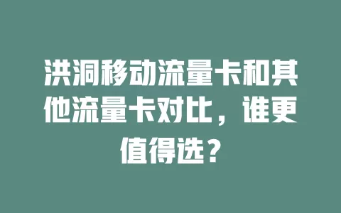 洪洞移动流量卡和其他流量卡对比，谁更值得选？