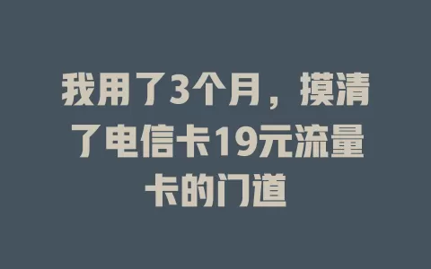 我用了3个月，摸清了电信卡19元流量卡的门道