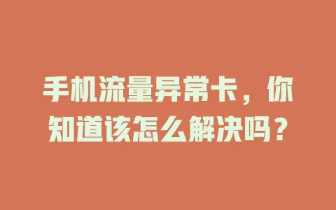 手机流量异常卡，你知道该怎么解决吗？