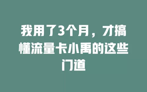 我用了3个月，才搞懂流量卡小禹的这些门道