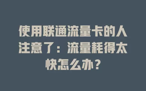 使用联通流量卡的人注意了：流量耗得太快怎么办？