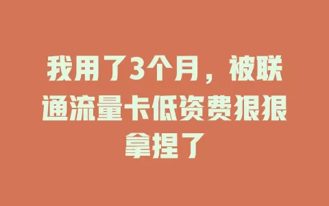 我用了3个月，被联通流量卡低资费狠狠拿捏了