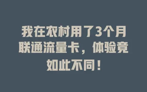 我在农村用了3个月联通流量卡，体验竟如此不同！