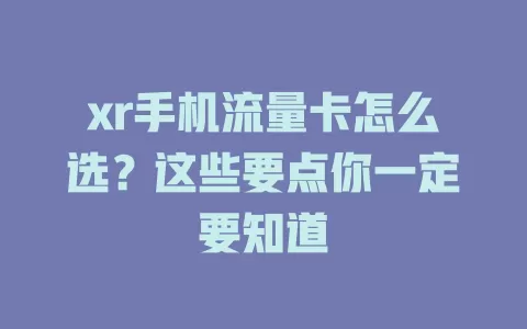 xr手机流量卡怎么选？这些要点你一定要知道