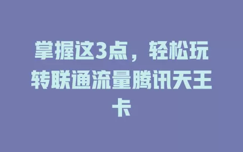 掌握这3点，轻松玩转联通流量腾讯天王卡