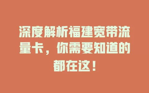 深度解析福建宽带流量卡，你需要知道的都在这！