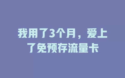 我用了3个月，爱上了免预存流量卡