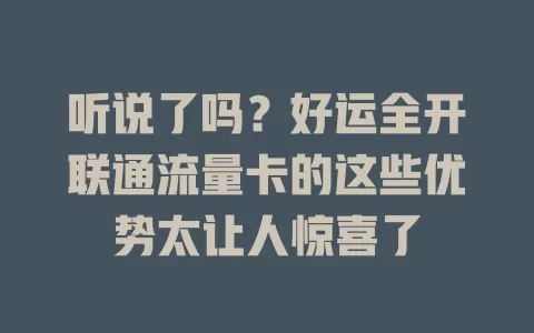 听说了吗？好运全开联通流量卡的这些优势太让人惊喜了
