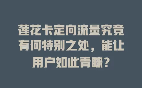 莲花卡定向流量究竟有何特别之处，能让用户如此青睐？
