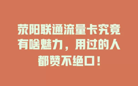 荥阳联通流量卡究竟有啥魅力，用过的人都赞不绝口！