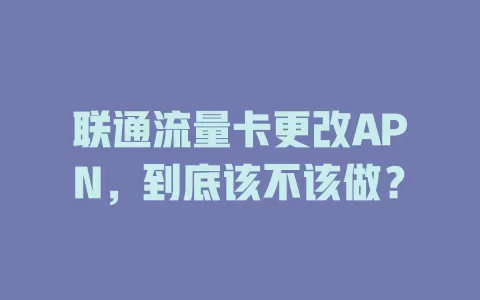 联通流量卡更改APN，到底该不该做？