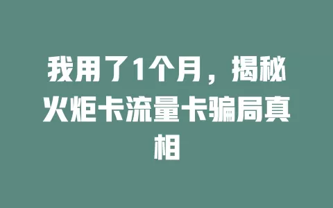 我用了1个月，揭秘火炬卡流量卡骗局真相