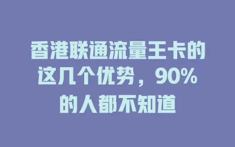 香港联通流量王卡的这几个优势，90%的人都不知道