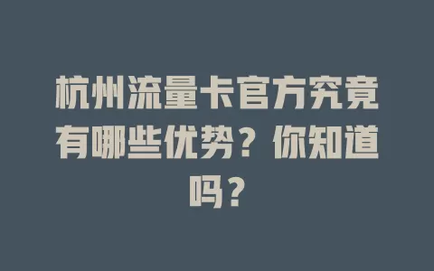 杭州流量卡官方究竟有哪些优势？你知道吗？