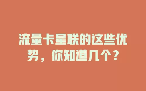 流量卡星联的这些优势，你知道几个？