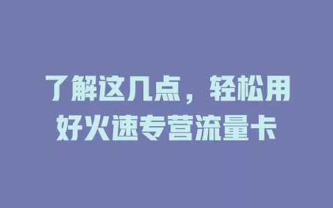 了解这几点，轻松用好火速专营流量卡