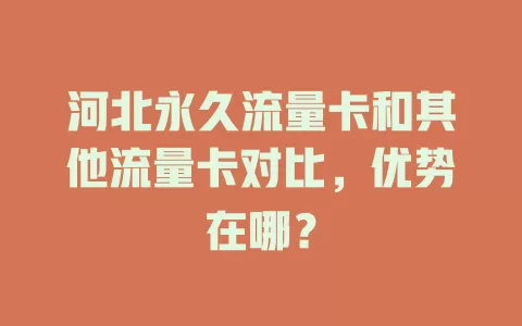 河北永久流量卡和其他流量卡对比，优势在哪？