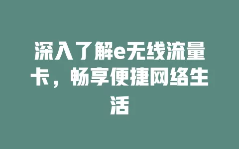 深入了解e无线流量卡，畅享便捷网络生活