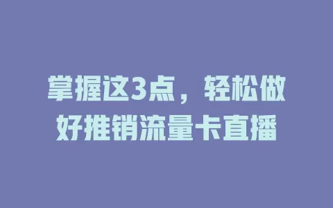 掌握这3点，轻松做好推销流量卡直播