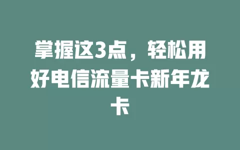 掌握这3点，轻松用好电信流量卡新年龙卡