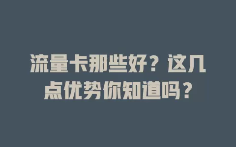 流量卡那些好？这几点优势你知道吗？