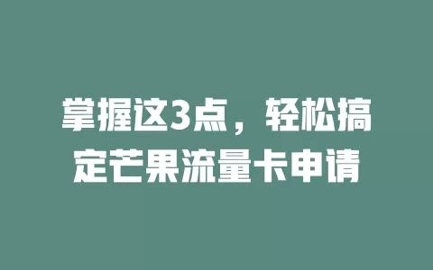 掌握这3点，轻松搞定芒果流量卡申请