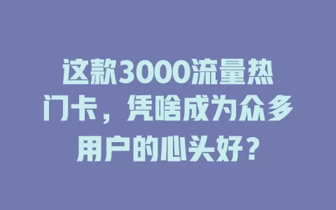 这款3000流量热门卡，凭啥成为众多用户的心头好？