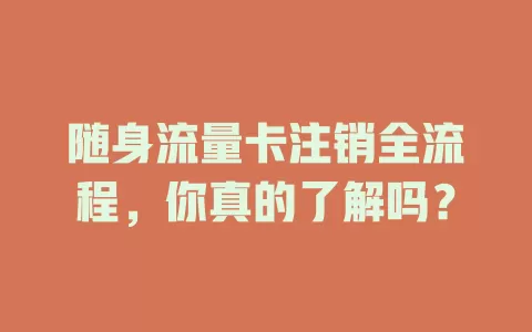 随身流量卡注销全流程，你真的了解吗？